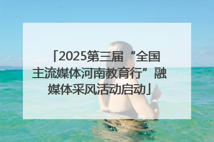 2025第三届“全国主流媒体河南教育行”融媒体采风活动启动