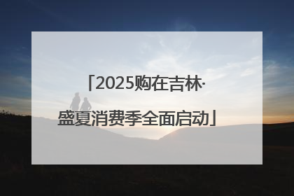 2025购在吉林·盛夏消费季全面启动
