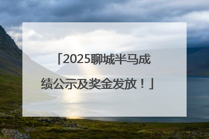 2025聊城半马成绩公示及奖金发放！