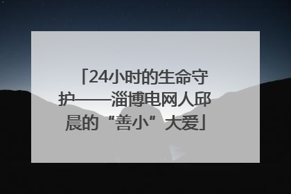 24小时的生命守护——淄博电网人邱晨的“善小”大爱