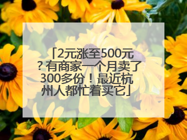 2元涨至500元？有商家一个月卖了300多份！最近杭州人都忙着买它