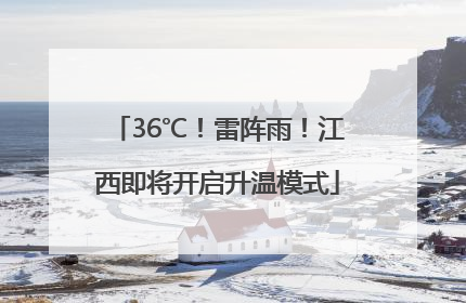 36℃！雷阵雨！江西即将开启升温模式