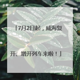 7月2日起，威海复开、增开列车来啦！