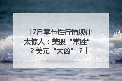 7月季节性行情规律太惊人：美股“常胜”？美元“大凶”？