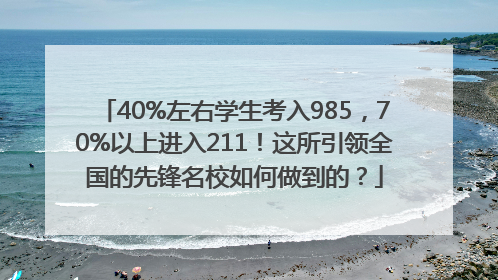 40%左右学生考入985，70%以上进入211！这所引领全国的先锋名校如何做到的？