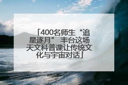 400名师生“追星逐月” 丰台这场天文科普课让传统文化与宇宙对话