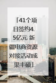 41个项目签约4.5亿元 新疆电商资源对接活动成果丰硕