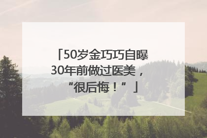 50岁金巧巧自曝30年前做过医美，“很后悔！”