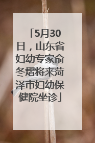 5月30日，山东省妇幼专家俞冬熠将来菏泽市妇幼保健院坐诊