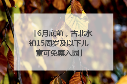 6月底前，古北水镇15周岁及以下儿童可免票入园