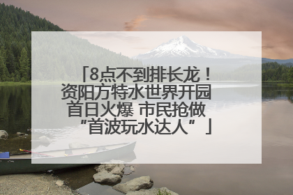 8点不到排长龙！资阳方特水世界开园首日火爆 市民抢做“首波玩水达人”