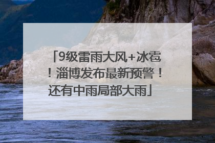 9级雷雨大风+冰雹！淄博发布最新预警！还有中雨局部大雨