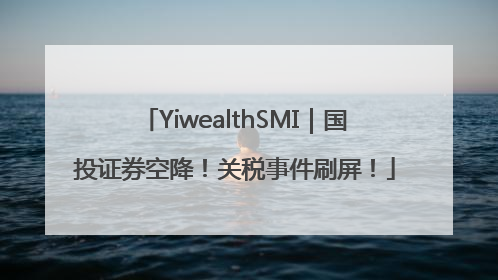 YiwealthSMI｜国投证券空降！关税事件刷屏！